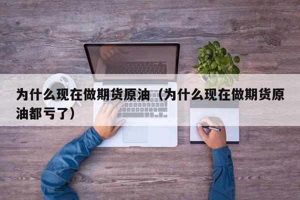 为什么现在做期货原油（为什么现在做期货原油都亏了）