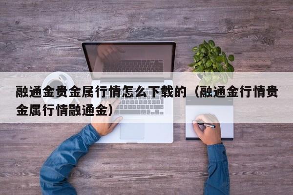融通金贵金属行情怎么下载的（融通金行情贵金属行情融通金）