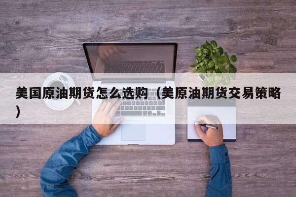美国原油期货怎么选购（美原油期货交易策略）