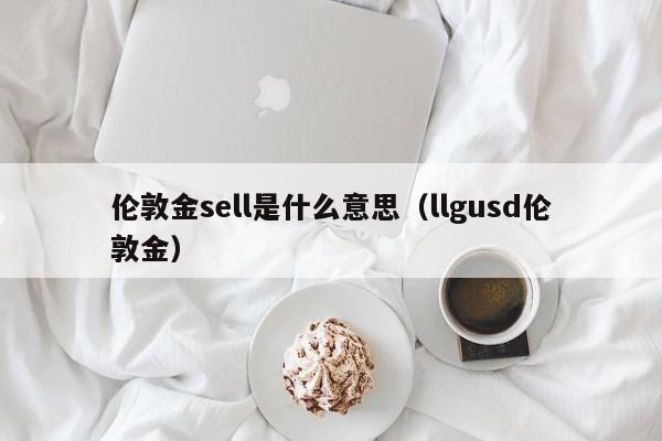 伦敦金sell是什么意思（llgusd伦敦金）