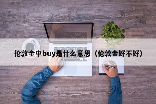 伦敦金中buy是什么意思（伦敦金好不好）