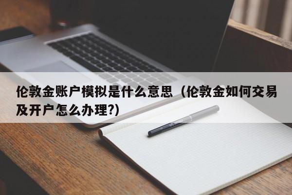 伦敦金账户模拟是什么意思（伦敦金如何交易及开户怎么办理?）