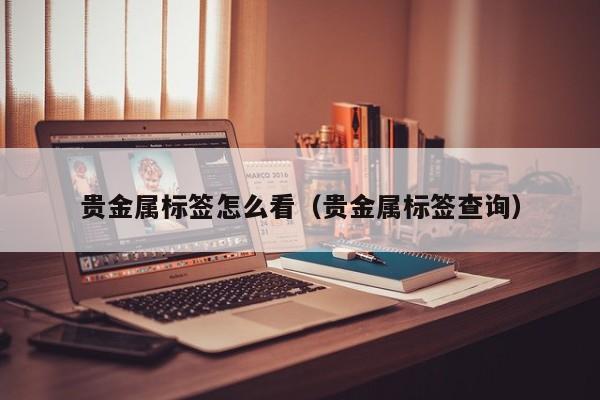贵金属标签怎么看（贵金属标签查询）