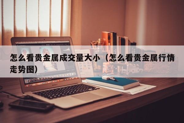 怎么看贵金属成交量大小（怎么看贵金属行情走势图）