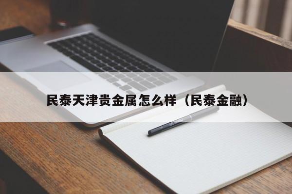 民泰天津贵金属怎么样（民泰金融）