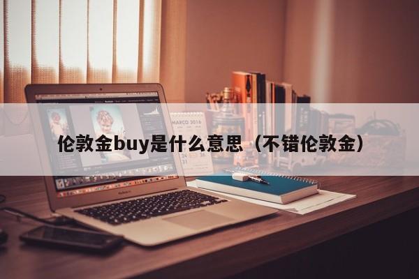 伦敦金buy是什么意思（不错伦敦金）