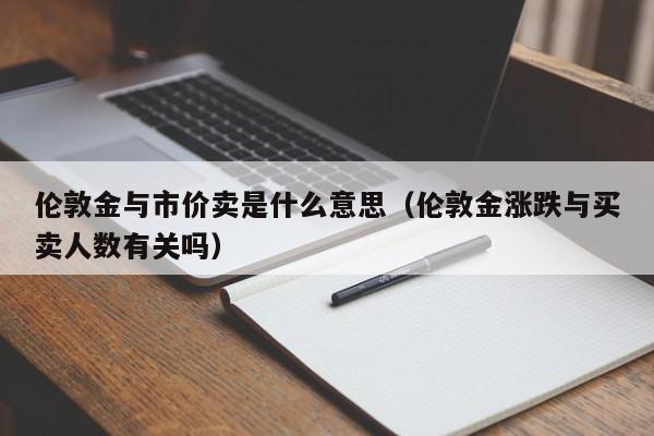 伦敦金与市价卖是什么意思（伦敦金涨跌与买卖人数有关吗）