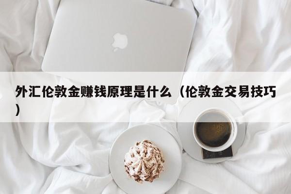 外汇伦敦金赚钱原理是什么（伦敦金交易技巧）