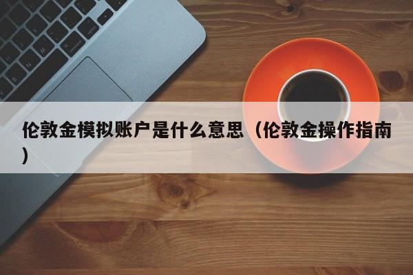 伦敦金模拟账户是什么意思（伦敦金操作指南）