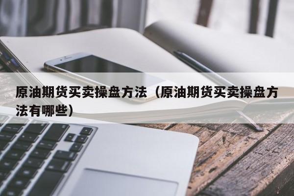 原油期货买卖操盘方法（原油期货买卖操盘方法有哪些）