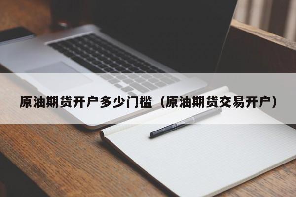 原油期货开户多少门槛（原油期货交易开户）