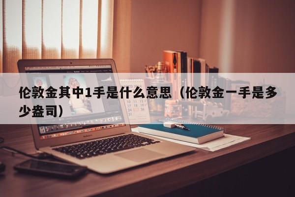 伦敦金其中1手是什么意思（伦敦金一手是多少盎司）