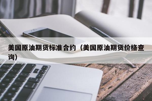 美国原油期货标准合约（美国原油期货价格查询）
