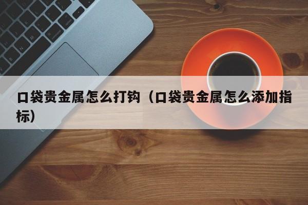 口袋贵金属怎么打钩（口袋贵金属怎么添加指标）