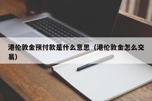港伦敦金预付款是什么意思（港伦敦金怎么交易）