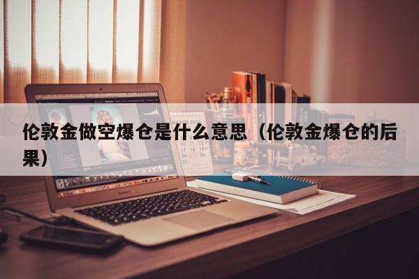 伦敦金做空爆仓是什么意思（伦敦金爆仓的后果）