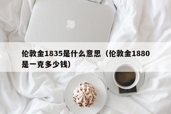 伦敦金1835是什么意思（伦敦金1880是一克多少钱）