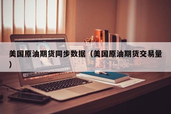 美国原油期货同步数据（美国原油期货交易量）