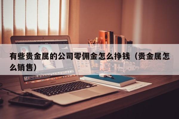 有些贵金属的公司零佣金怎么挣钱（贵金属怎么销售）