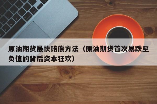 原油期货最快赔偿方法（原油期货首次暴跌至负值的背后资本狂欢）