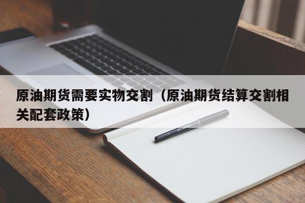 原油期货需要实物交割（原油期货结算交割相关配套政策）