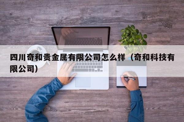 四川奇和贵金属有限公司怎么样（奇和科技有限公司）
