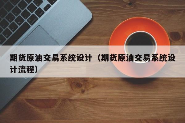 期货原油交易系统设计（期货原油交易系统设计流程）
