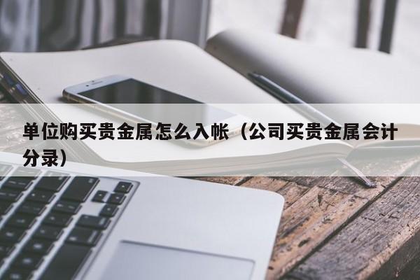 单位购买贵金属怎么入帐（公司买贵金属会计分录）