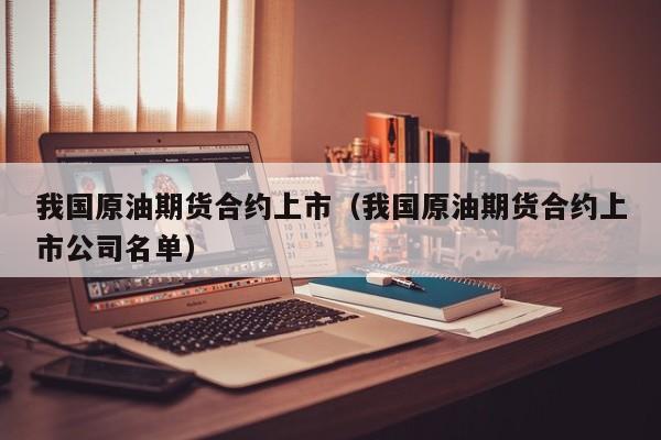 我国原油期货合约上市（我国原油期货合约上市公司名单）