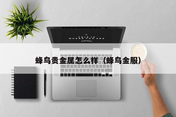 蜂鸟贵金属怎么样（蜂鸟金服）