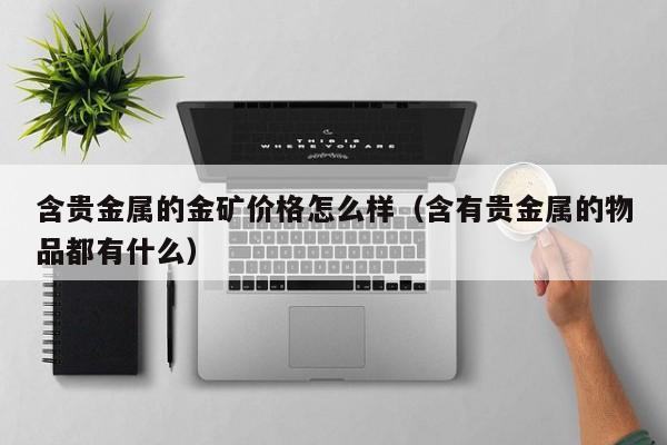 含贵金属的金矿价格怎么样（含有贵金属的物品都有什么）