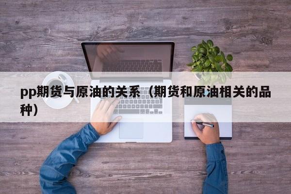 pp期货与原油的关系（期货和原油相关的品种）