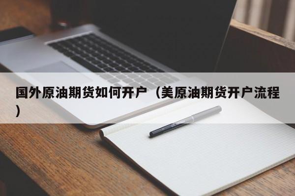 国外原油期货如何开户（美原油期货开户流程）