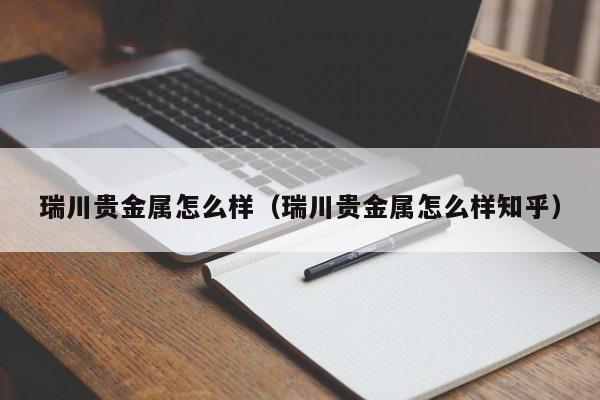 瑞川贵金属怎么样（瑞川贵金属怎么样知乎）