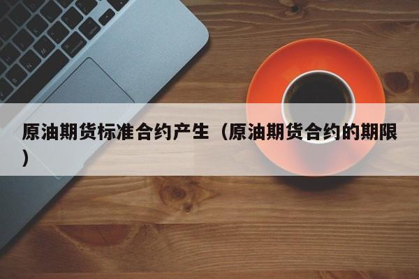 原油期货标准合约产生（原油期货合约的期限）