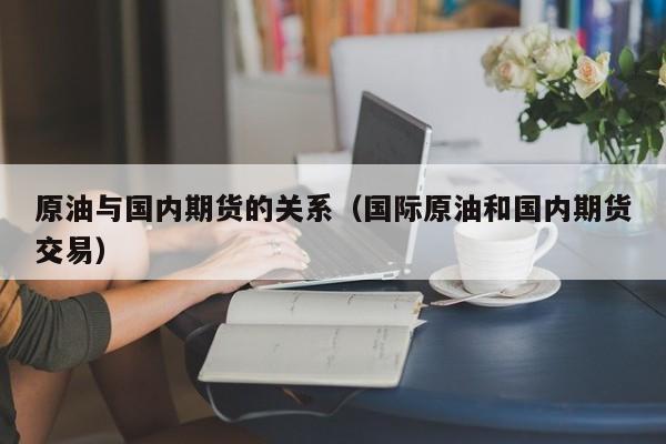 原油与国内期货的关系（国际原油和国内期货交易）