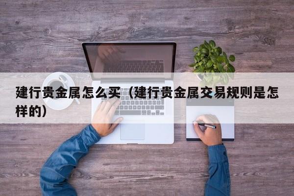 建行贵金属怎么买（建行贵金属交易规则是怎样的）