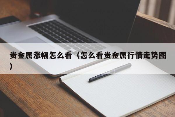 贵金属涨幅怎么看（怎么看贵金属行情走势图）