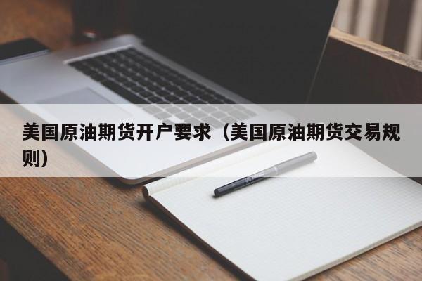 美国原油期货开户要求（美国原油期货交易规则）