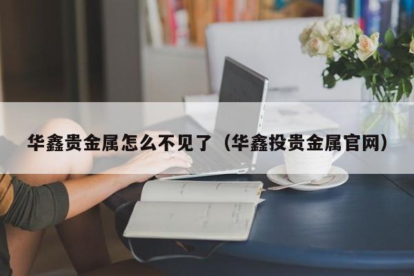 华鑫贵金属怎么不见了（华鑫投贵金属官网）