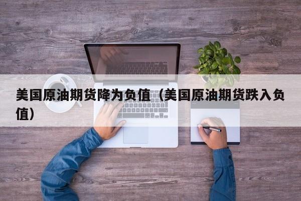 美国原油期货降为负值（美国原油期货跌入负值）