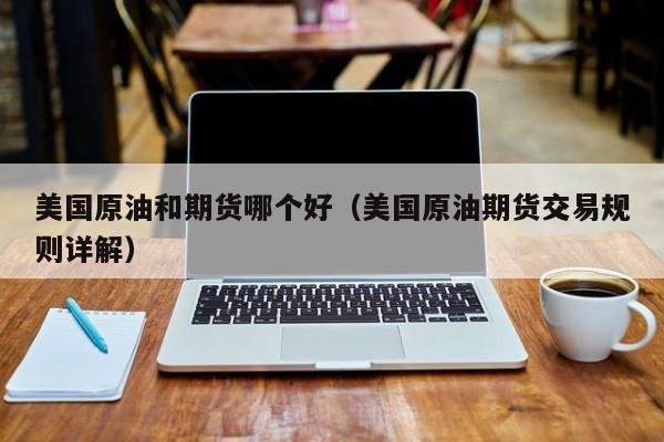 美国原油和期货哪个好（美国原油期货交易规则详解）