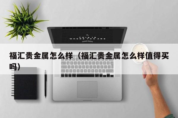福汇贵金属怎么样（福汇贵金属怎么样值得买吗）