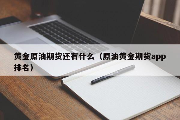 黄金原油期货还有什么（原油黄金期货app排名）