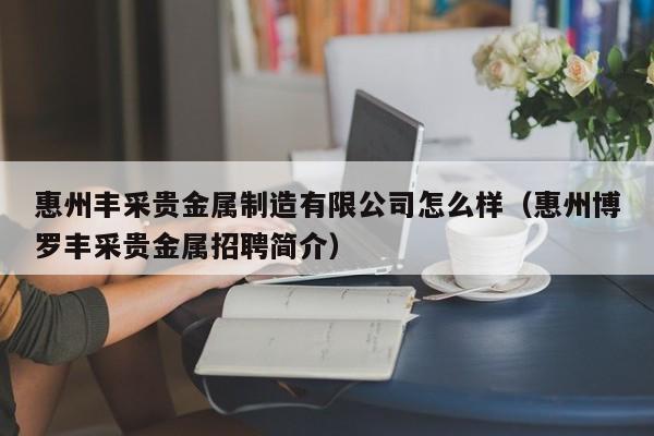 惠州丰采贵金属制造有限公司怎么样（惠州博罗丰采贵金属招聘简介）