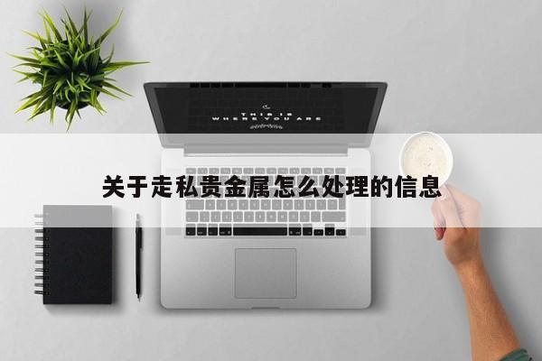 关于走私贵金属怎么处理的信息