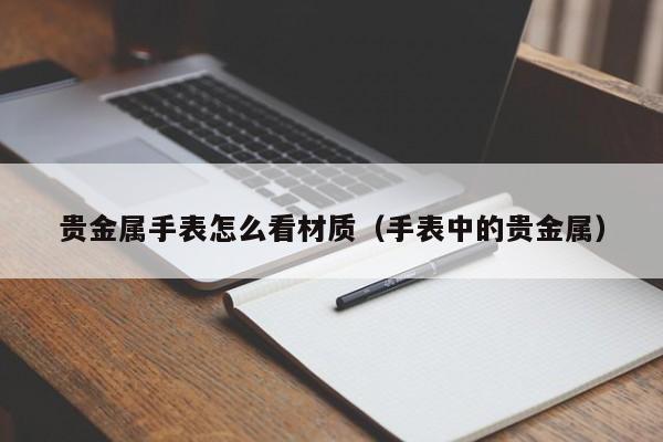 贵金属手表怎么看材质（手表中的贵金属）