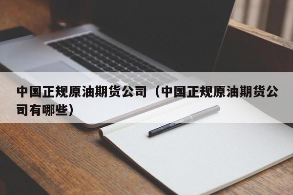 中国正规原油期货公司（中国正规原油期货公司有哪些）