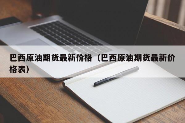 巴西原油期货最新价格（巴西原油期货最新价格表）