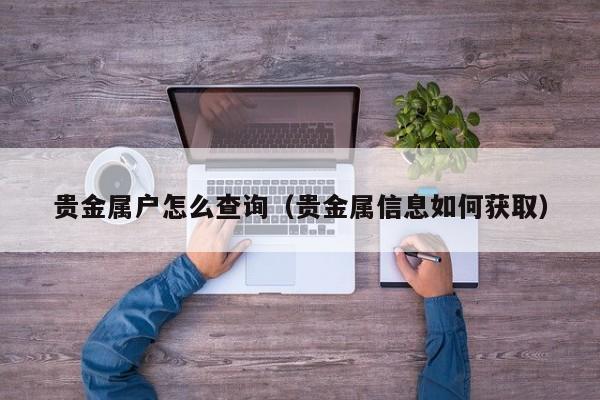 贵金属户怎么查询（贵金属信息如何获取）